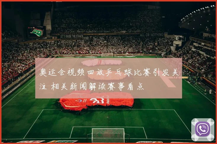 奥运会视频回放乒乓球比赛引发关注 相关新闻解读赛事看点