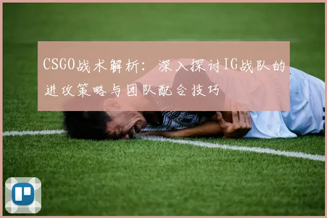 CSGO战术解析：深入探讨IG战队的进攻策略与团队配合技巧