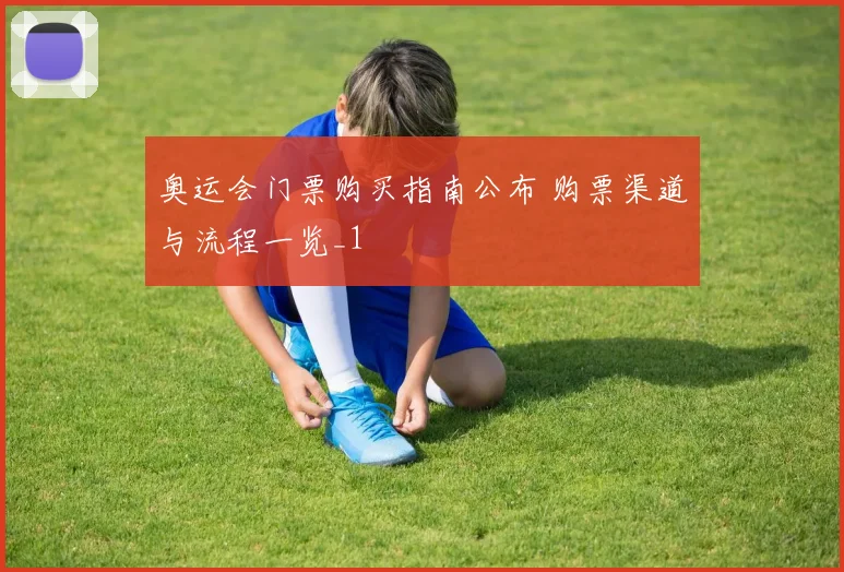 奥运会门票购买指南公布 购票渠道与流程一览_1