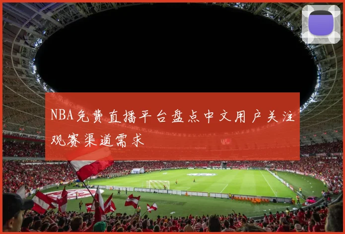 NBA免费直播平台盘点中文用户关注观赛渠道需求