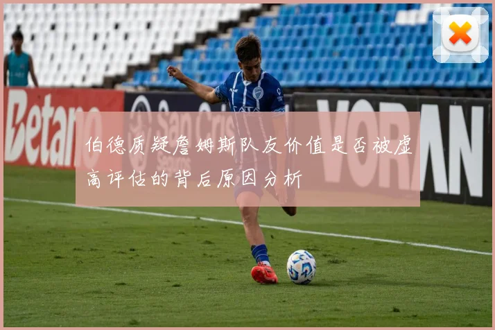 伯德质疑詹姆斯队友价值是否被虚高评估的背后原因分析