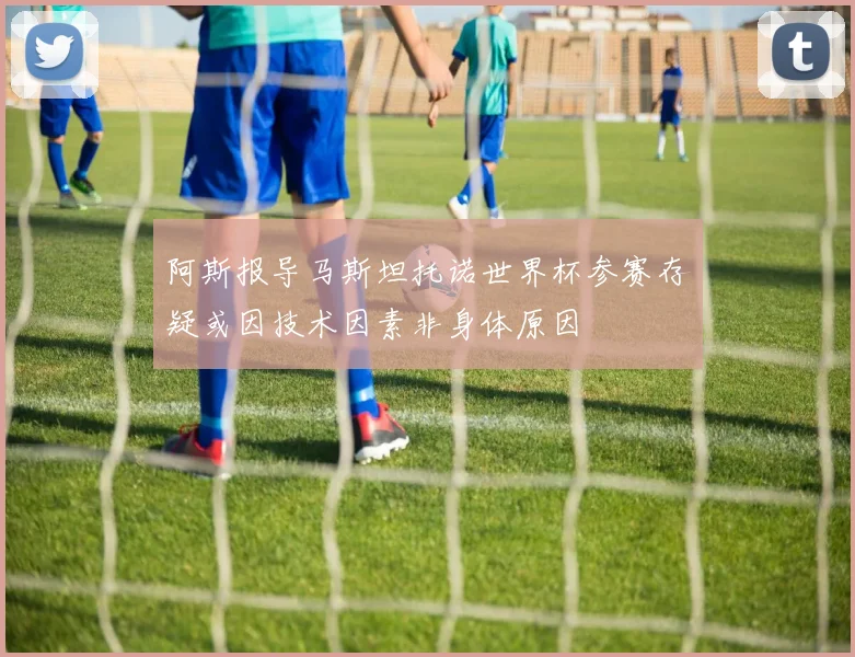 阿斯报导马斯坦托诺世界杯参赛存疑或因技术因素非身体原因
