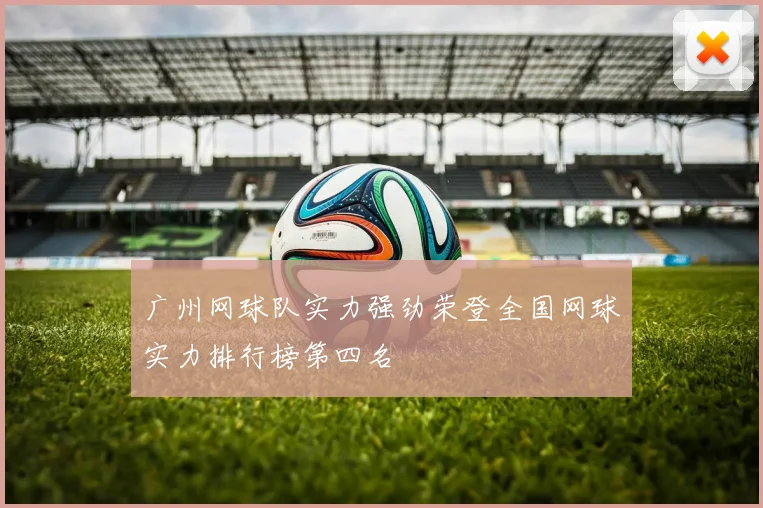 广州网球队实力强劲荣登全国网球实力排行榜第四名
